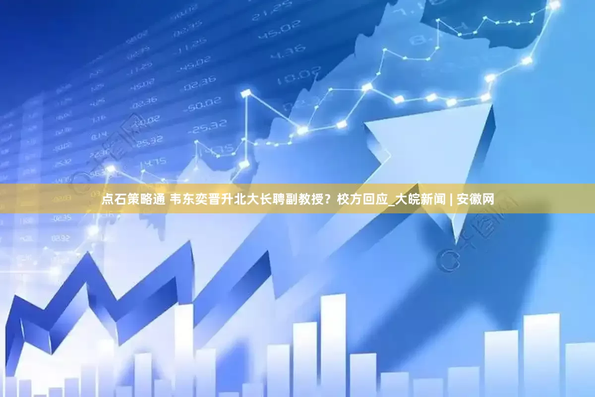 点石策略通 韦东奕晋升北大长聘副教授？校方回应_大皖新闻 | 安徽网