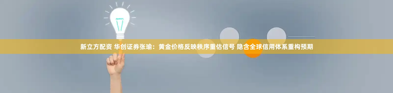 新立方配资 华创证券张瑜：黄金价格反映秩序重估信号 隐含全球信用体系重构预期