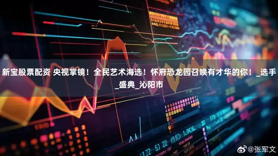 新宝股票配资 央视掌镜！全民艺术海选！怀府恐龙园召唤有才华的你！_选手_盛典_沁阳市