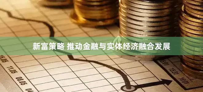 新富策略 推动金融与实体经济融合发展