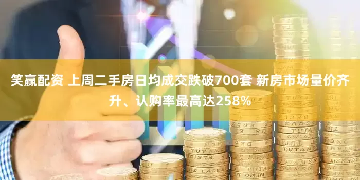 笑赢配资 上周二手房日均成交跌破700套 新房市场量价齐升、认购率最高达258%