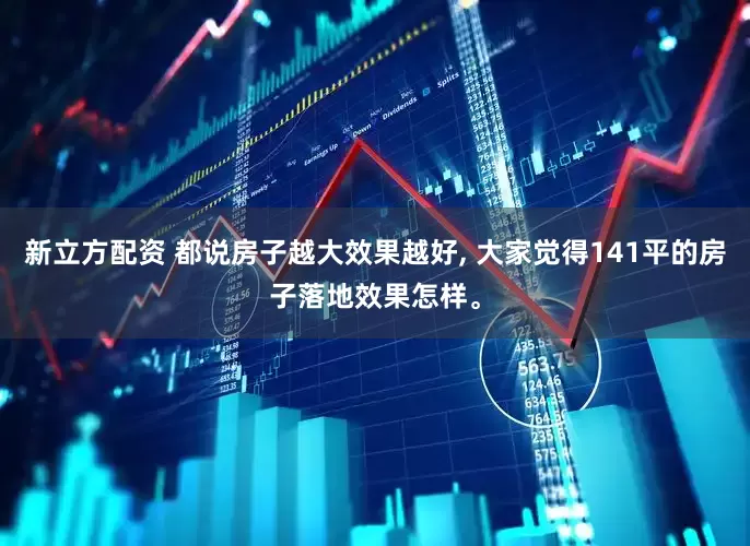 新立方配资 都说房子越大效果越好, 大家觉得141平的房子落地效果怎样。