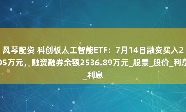 风琴配资 科创板人工智能ETF：7月14日融资买入205万元，融资融券余额2536.89万元_股票_股价_利息