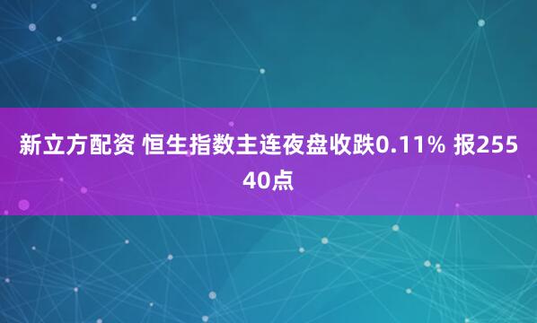 新立方配资 恒生指数主连夜盘收跌0.11% 报25540点