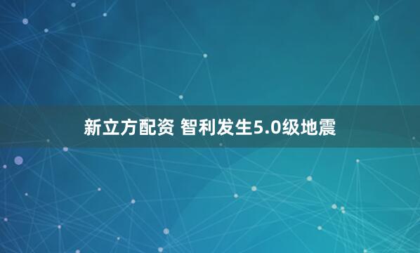 新立方配资 智利发生5.0级地震