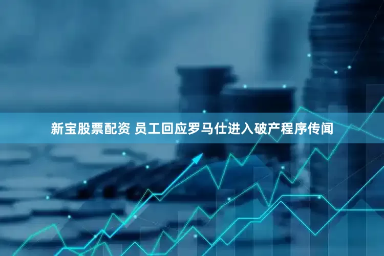 新宝股票配资 员工回应罗马仕进入破产程序传闻