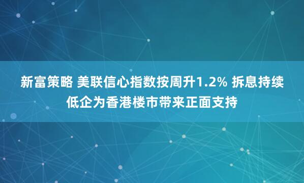 新富策略 美联信心指数按周升1.2% 拆息持续低企为香港楼市带来正面支持
