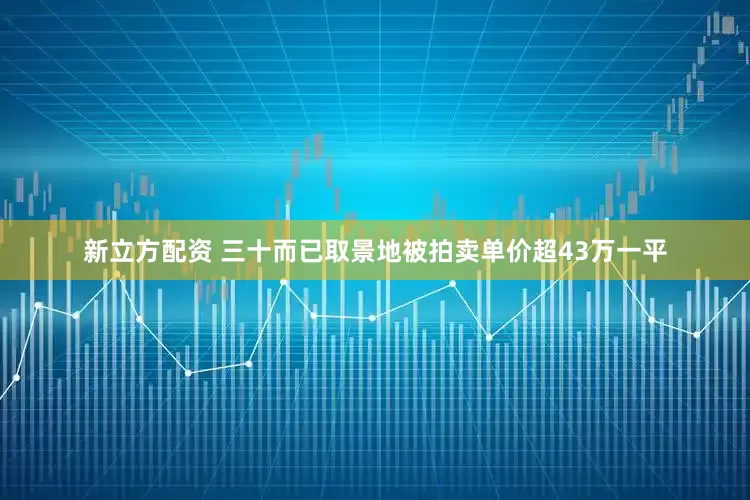 新立方配资 三十而已取景地被拍卖单价超43万一平