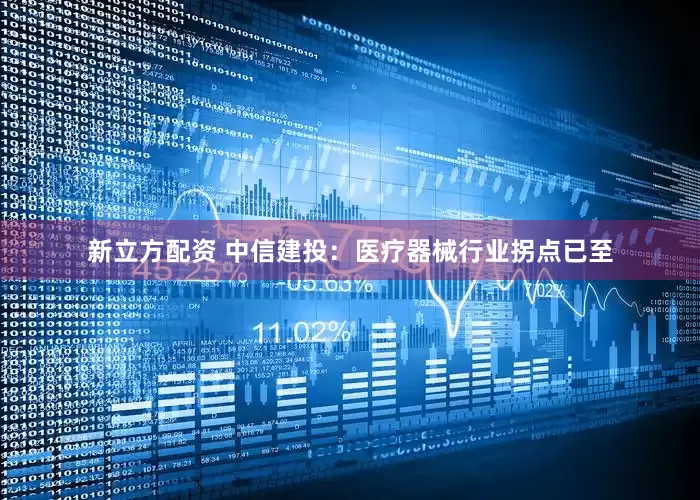 新立方配资 中信建投：医疗器械行业拐点已至