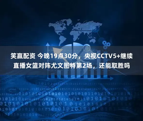 笑赢配资 今晚19点30分，央视CCTV5+继续直播女篮对阵尤文图特第2场，还能取胜吗
